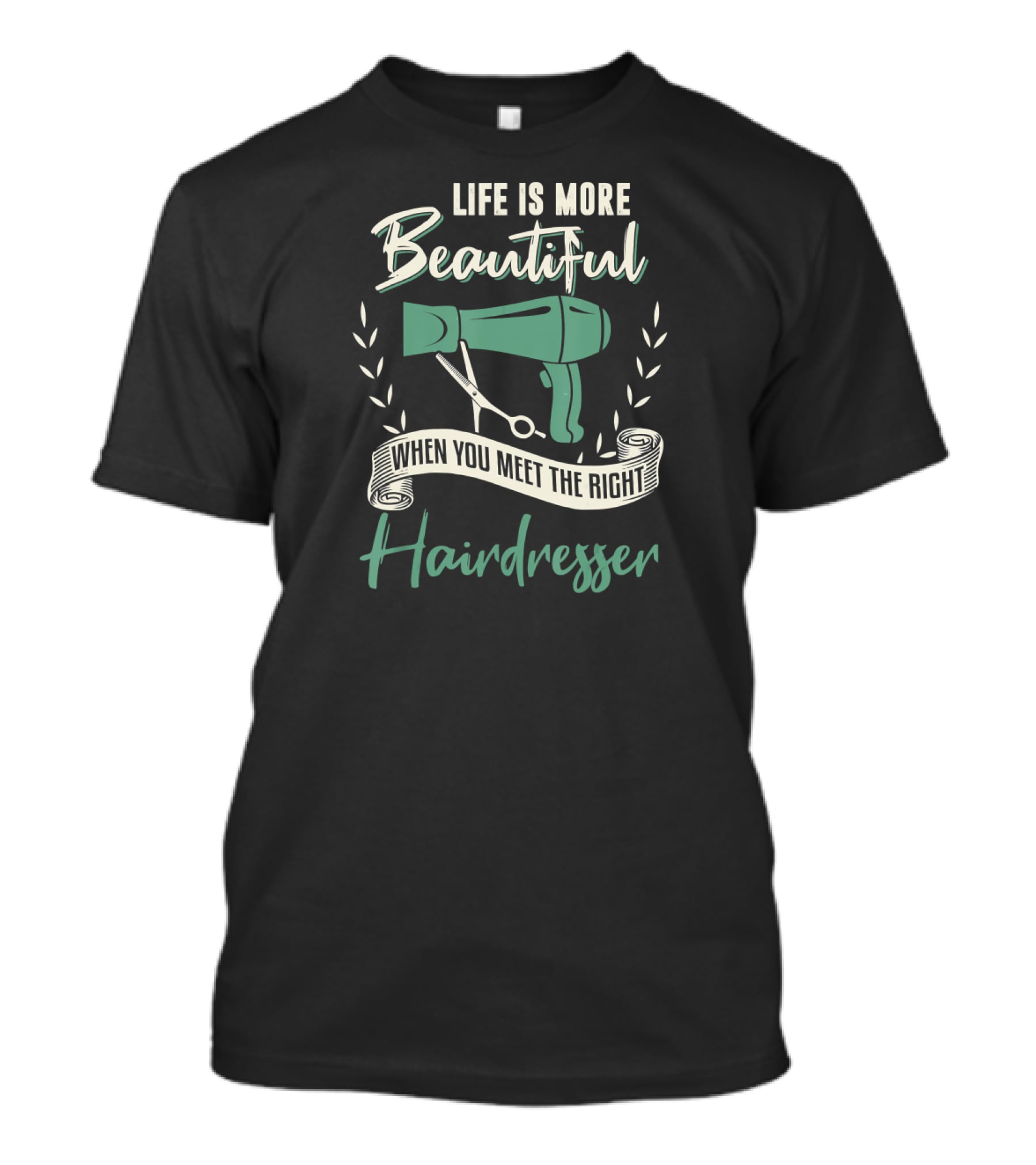 Life Is More Beautiful When You Meet The Right Hairdresser T-Shirt