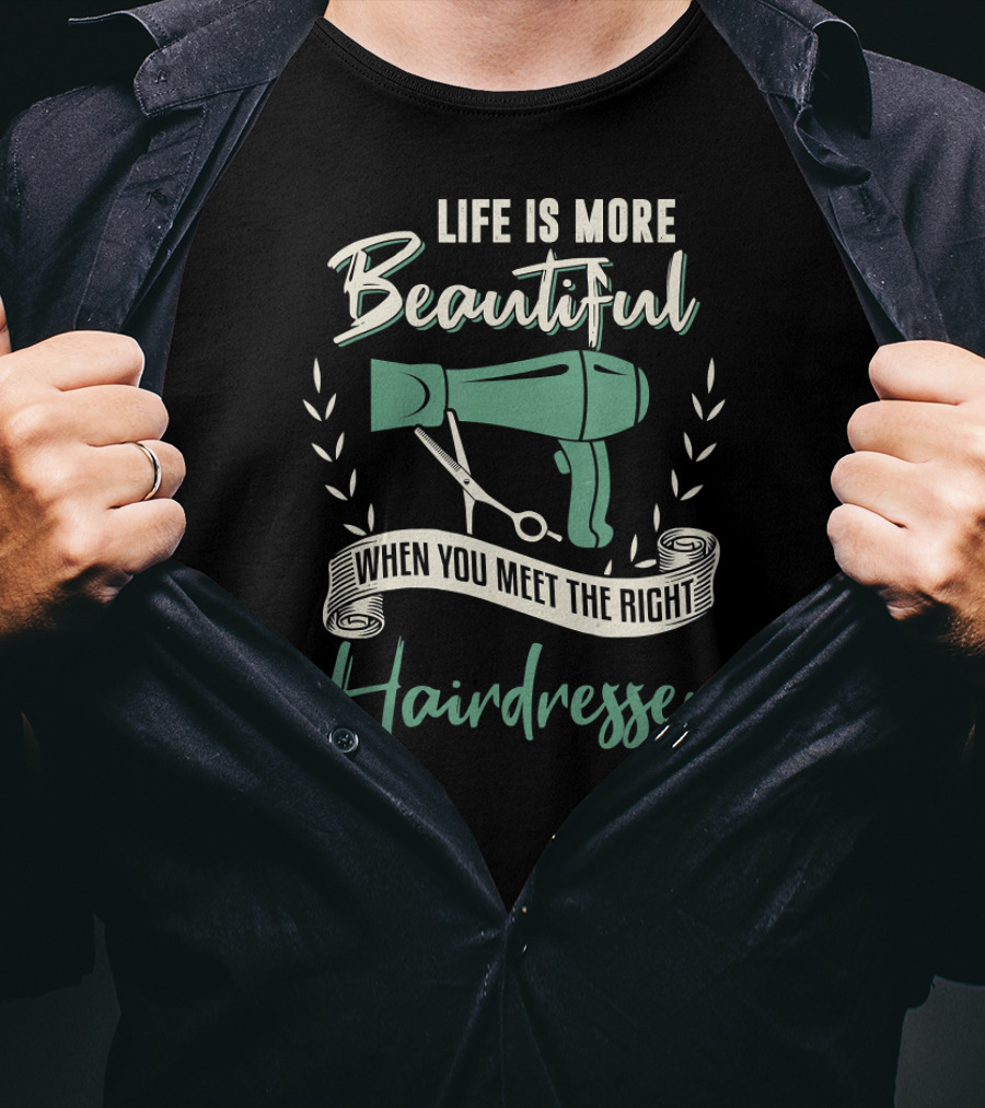 Life Is More Beautiful When You Meet The Right Hairdresser T-Shirt