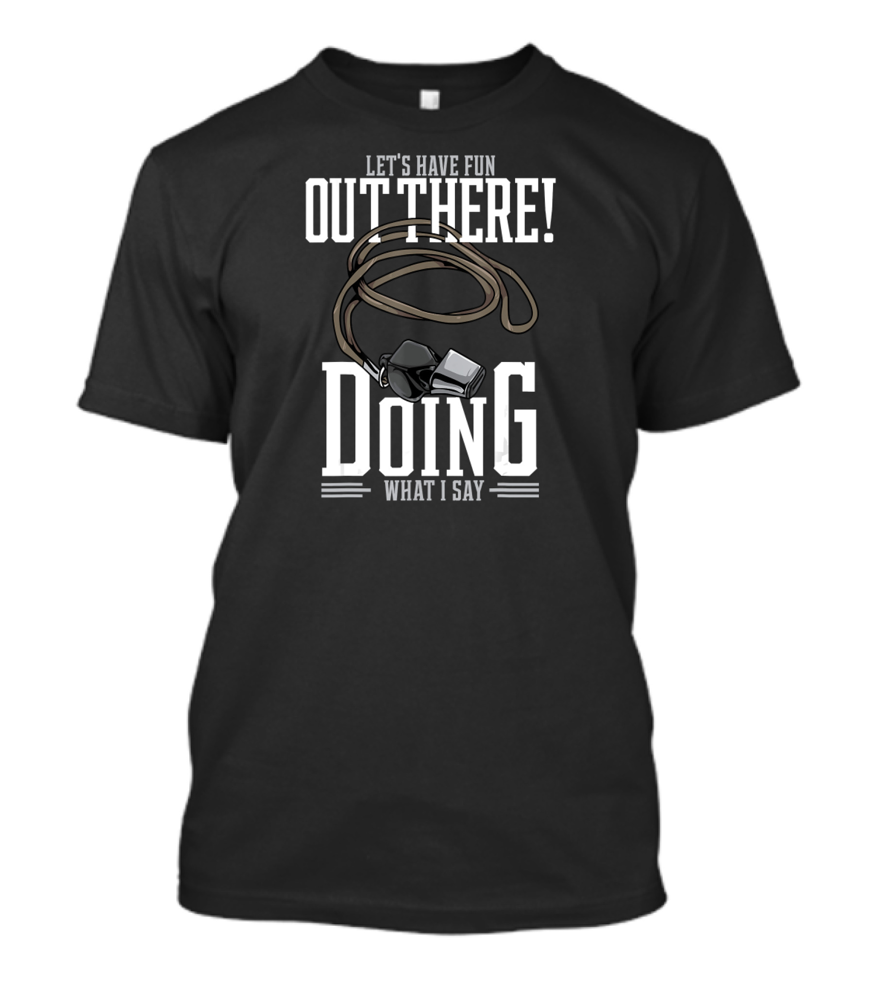 Let's Have Fun Out There Doing What I Say Coach Whistle T-Shirt