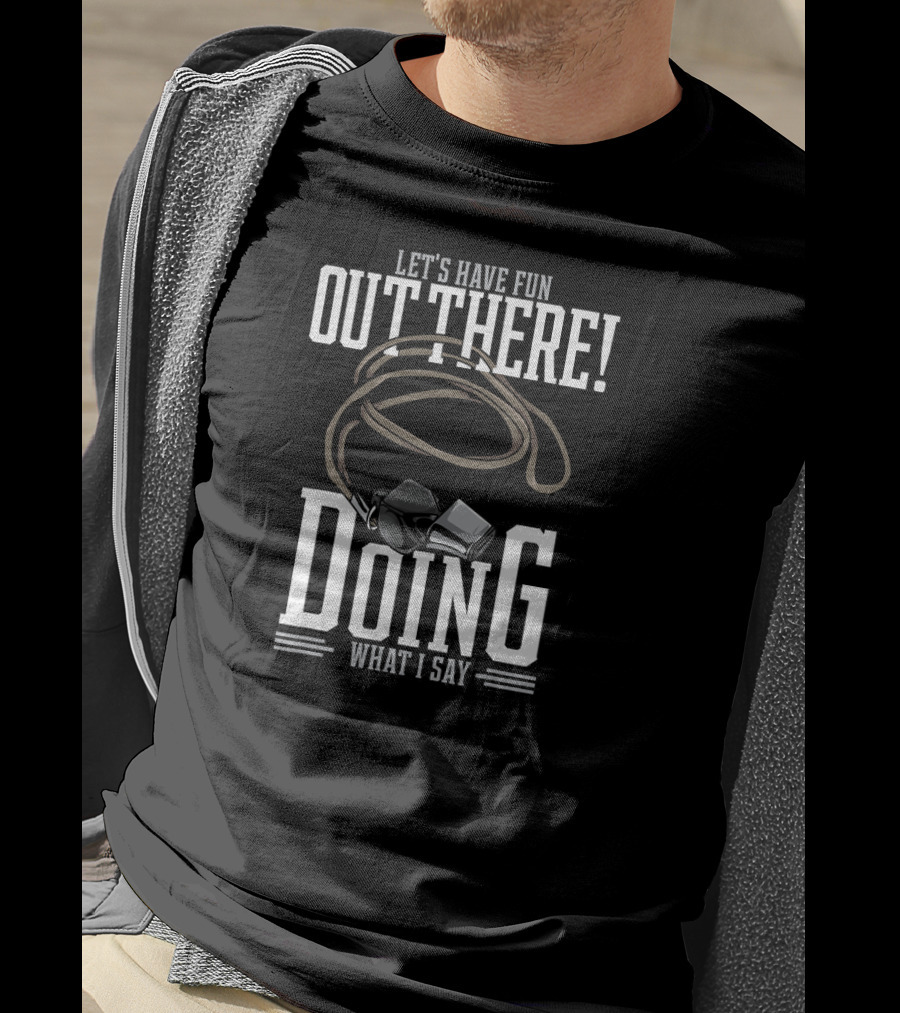 Let's Have Fun Out There Doing What I Say Coach Whistle T-Shirt