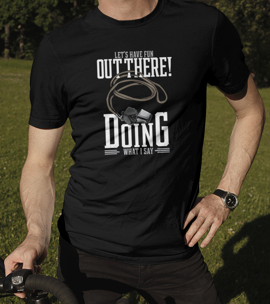 Let's Have Fun Out There Doing What I Say Coach Whistle T-Shirt