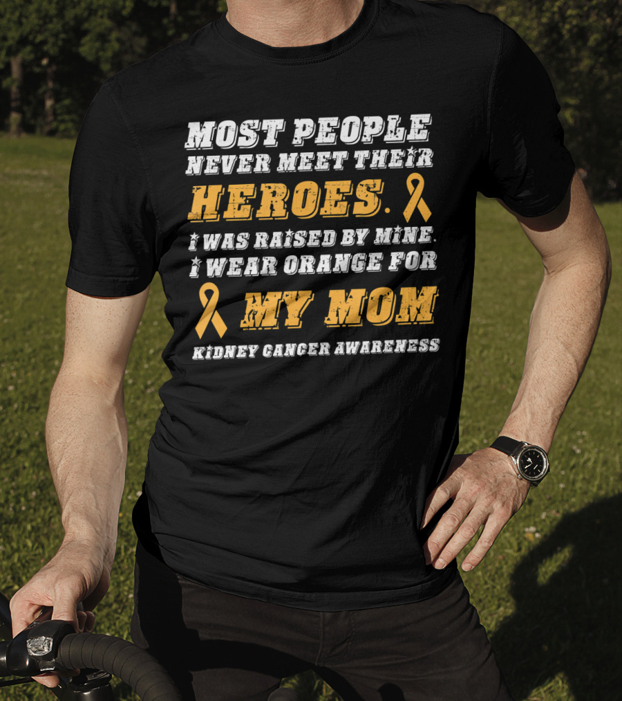 Most People Never Meet Their Heroes I Wear Orange For My Mom Kidney Cancer Awareness T-Shirt