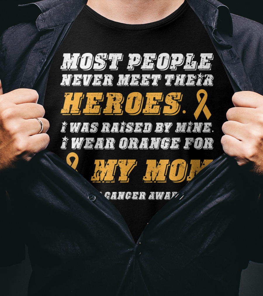 Most People Never Meet Their Heroes I Wear Orange For My Mom Kidney Cancer Awareness T-Shirt
