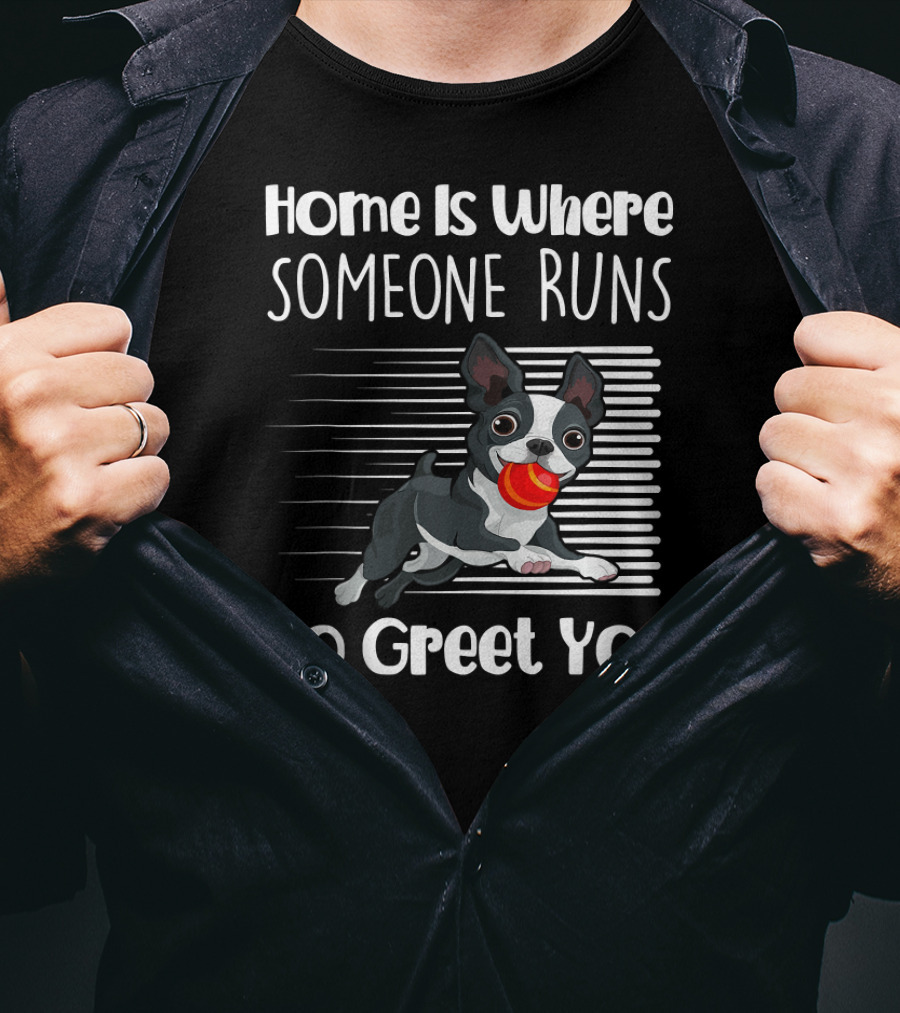 Home Is Where Someone Runs To Greet You Boston Terrier T-Shirt