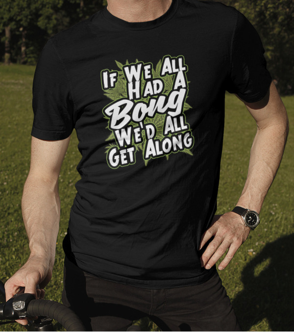 If We All Had A Bong We'd All Get Along Weed T-Shirt