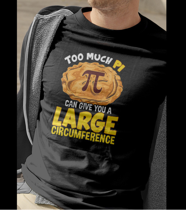Too Much Pi Can Give You A Large Circumference Pi Day T-Shirt