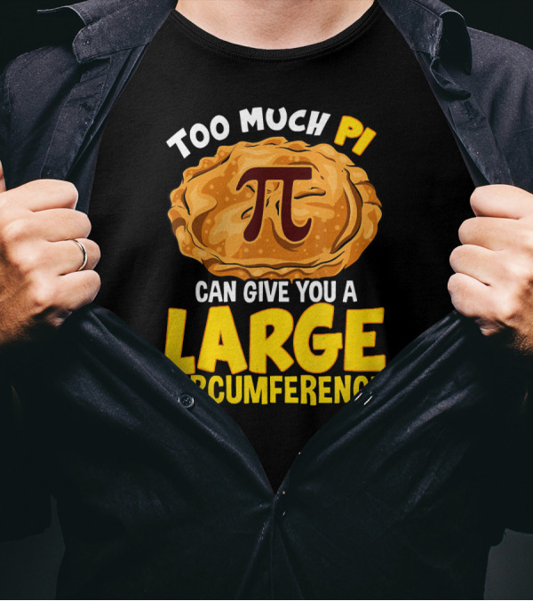 Too Much Pi Can Give You A Large Circumference Pi Day T-Shirt