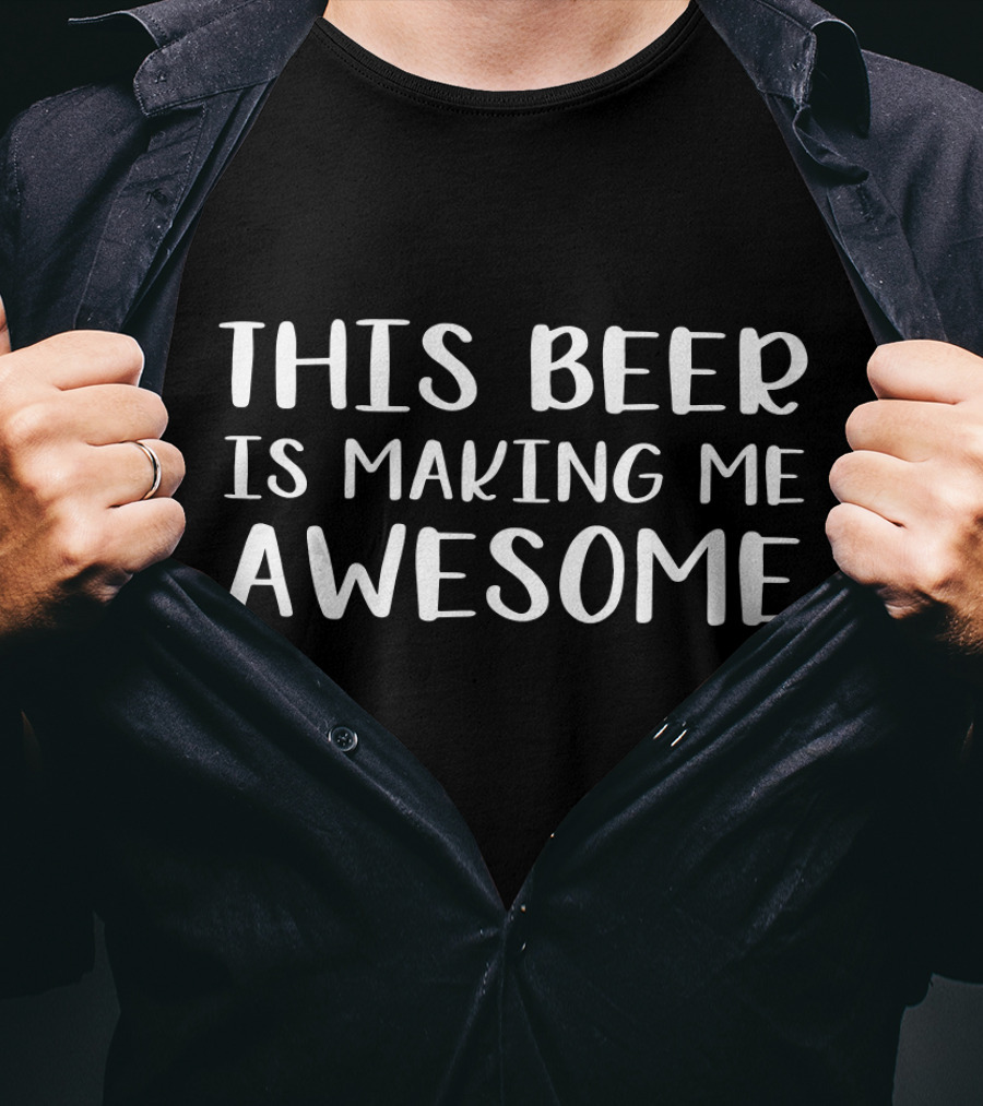 This Beer Is Making Me Awesome T-Shirt