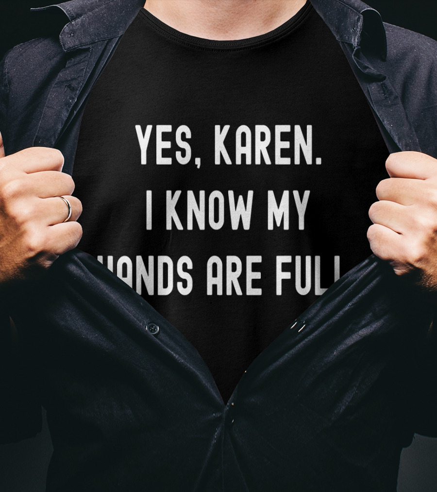 Yes Karen I Know My Hands Are Full T-Shirt