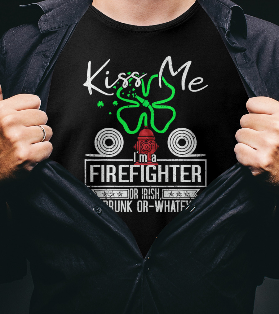 Kiss Me I'm A Firefighter Or Irish Or Drunk Or Whatever T-Shirt