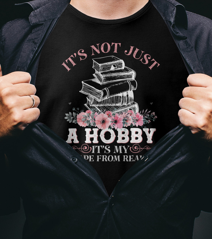 It's Not Just A Hobby It's My Escape From Reality With Books And Flowers T-Shirt