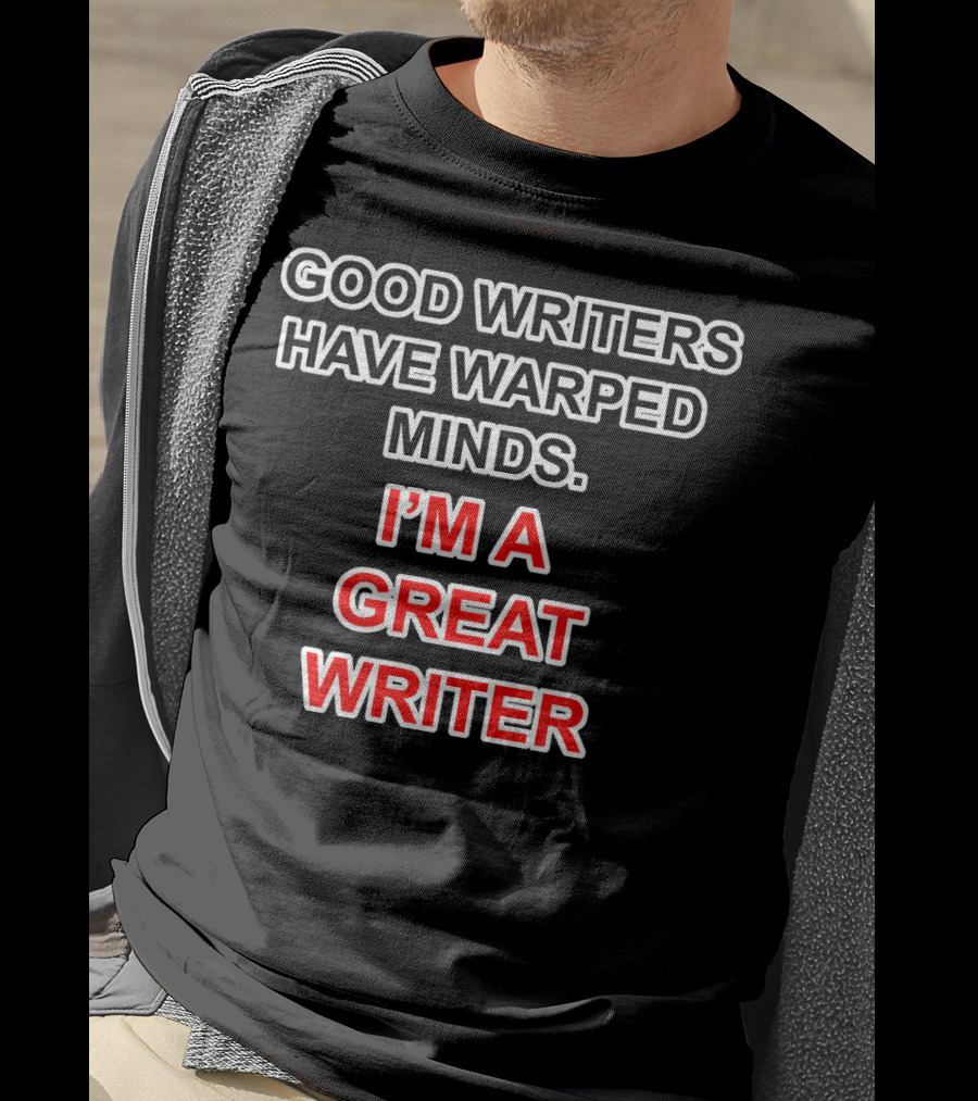Good Writers Have Warped Minds I'm A Great Writer T-Shirt