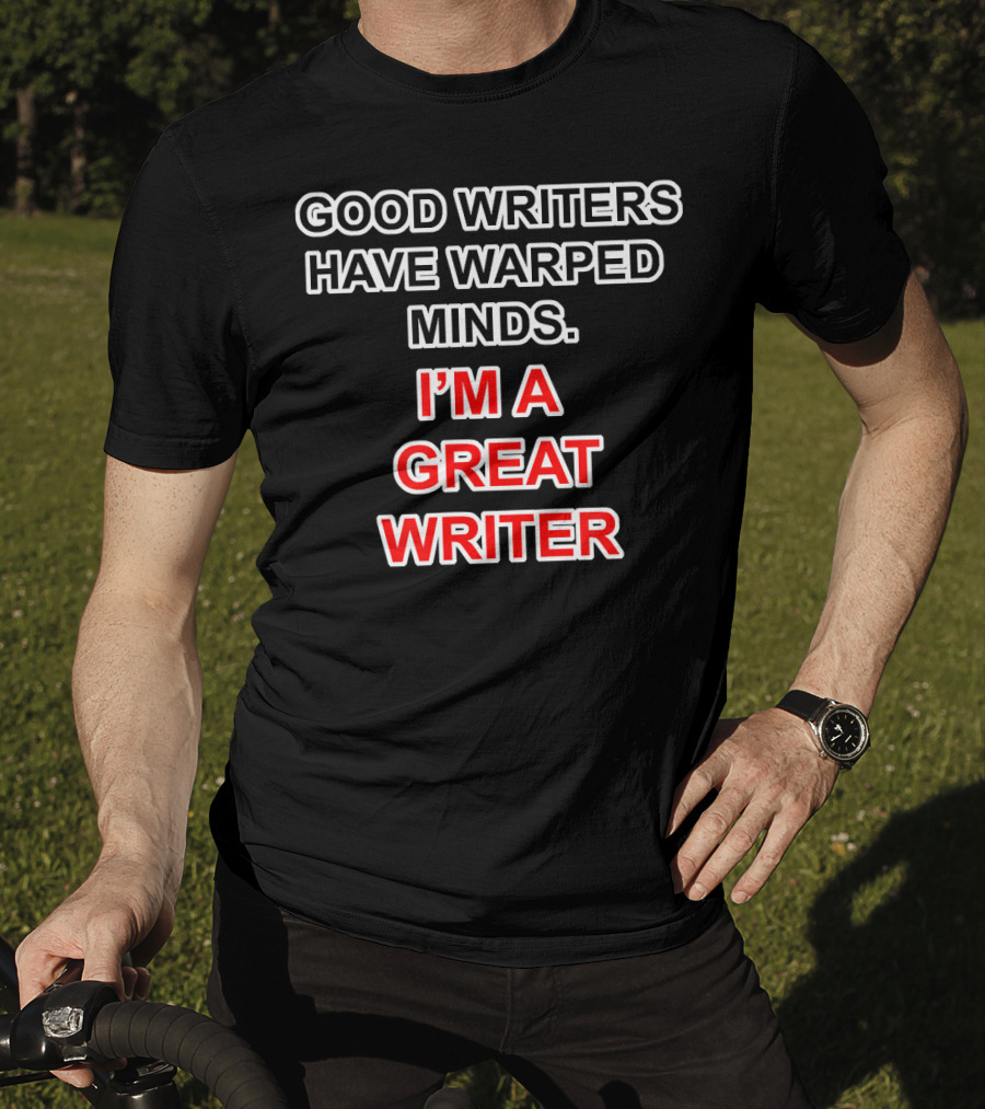 Good Writers Have Warped Minds I'm A Great Writer T-Shirt
