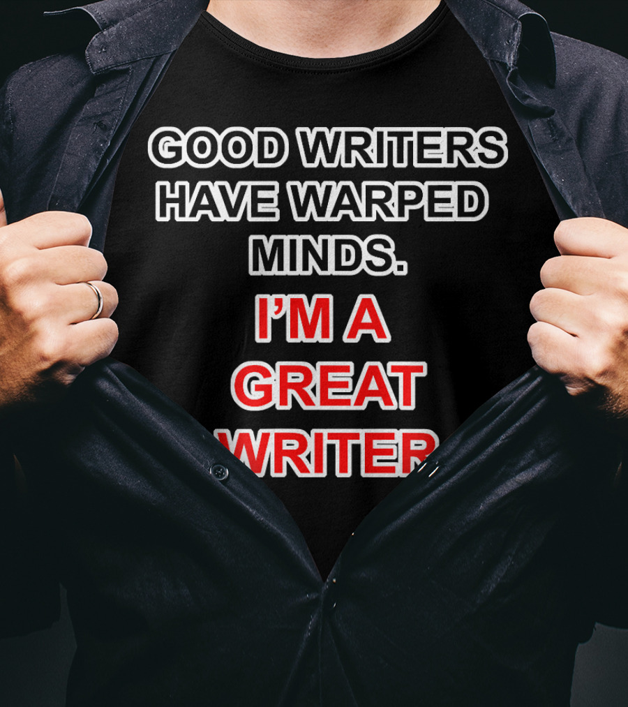 Good Writers Have Warped Minds I'm A Great Writer T-Shirt