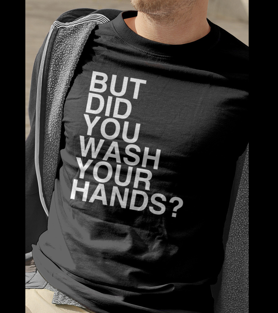 But Did You Wash Your Hands Hand Washing Hygiene T-Shirt