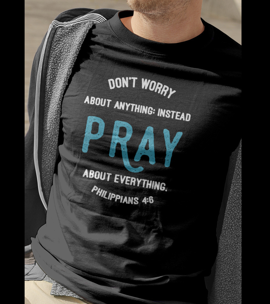 Don't Worry About Anything Instead Pray About Everything Philippians 4:6 T-Shirt
