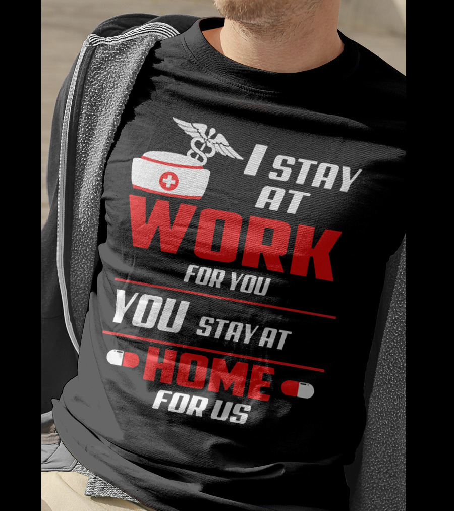 I Stay At Work For You You Stay At Home For Us Nurse T-Shirt