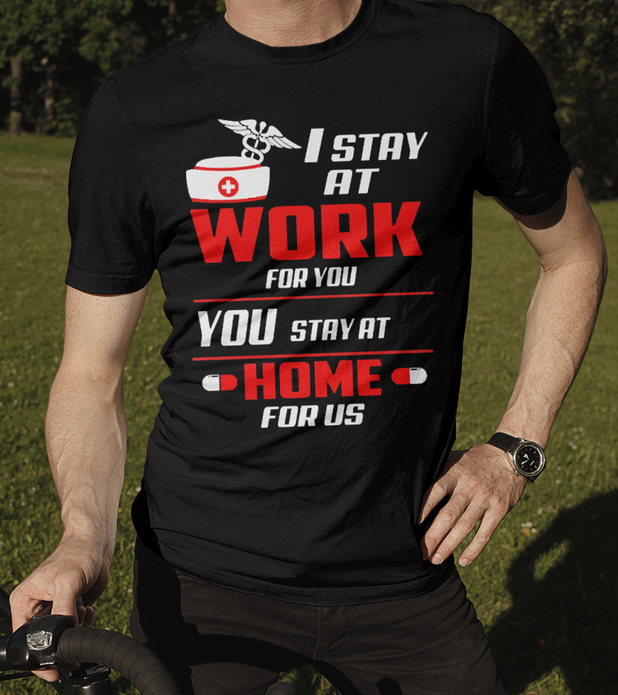I Stay At Work For You You Stay At Home For Us Nurse T-Shirt