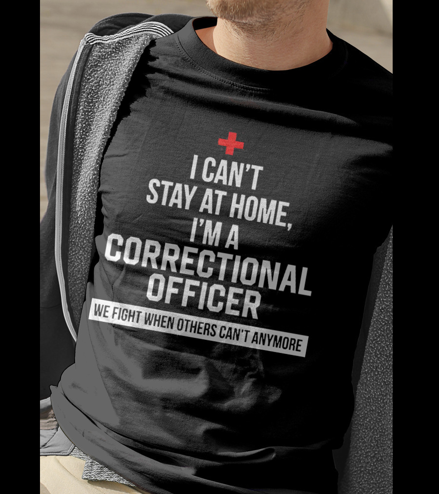 I Can't Stay At Home I'm A Correctional Officer We Fight When Others Can't Anymore T-Shirt