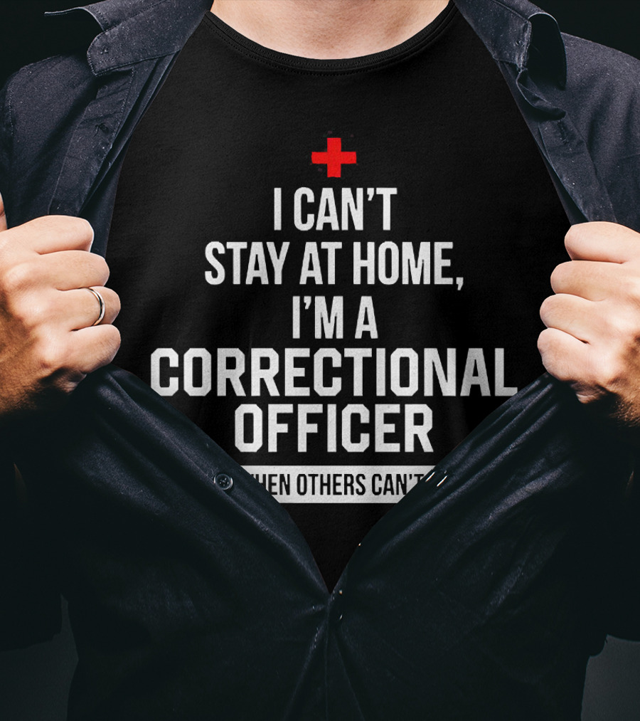 I Can't Stay At Home I'm A Correctional Officer We Fight When Others Can't Anymore T-Shirt