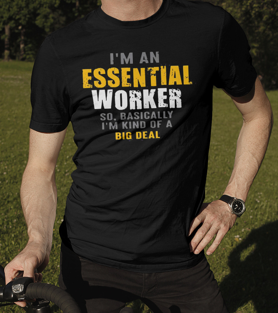 I'm An Essential Worker So Basically I'm Kind Of A Big Deal T-Shirt