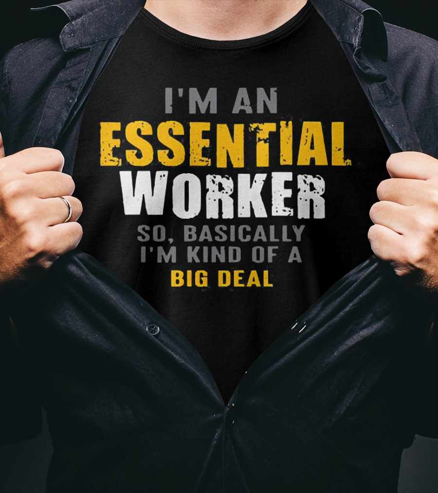 I'm An Essential Worker So Basically I'm Kind Of A Big Deal T-Shirt