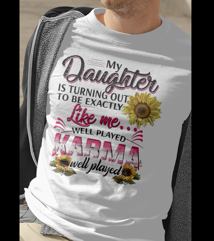 My Daughter Is Turning Out To Be Exactly Like Me Well Played Karma Sunflower T-Shirt