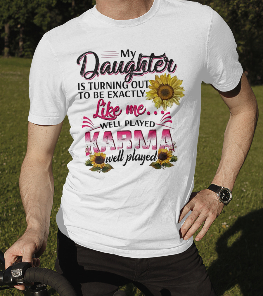 My Daughter Is Turning Out To Be Exactly Like Me Well Played Karma Sunflower T-Shirt