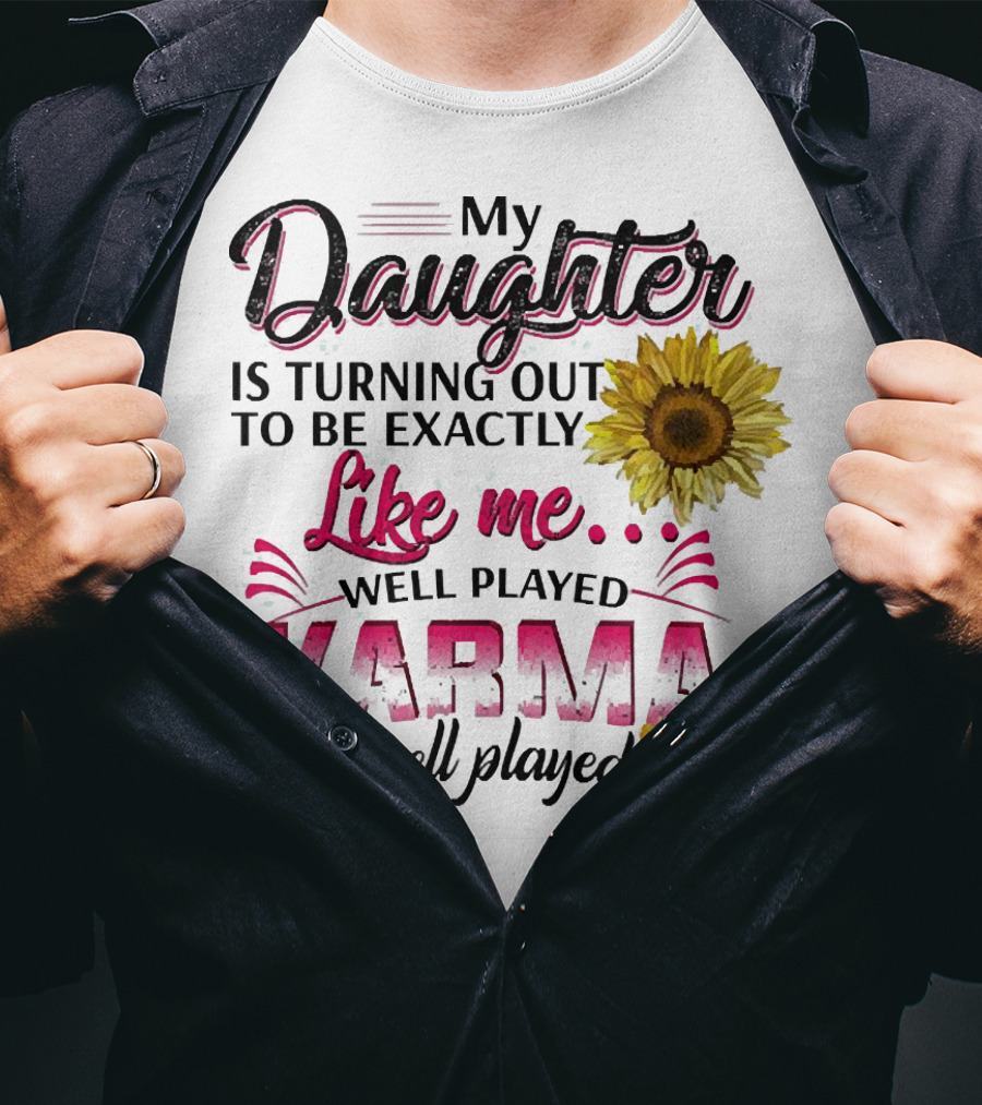 My Daughter Is Turning Out To Be Exactly Like Me Well Played Karma Sunflower T-Shirt