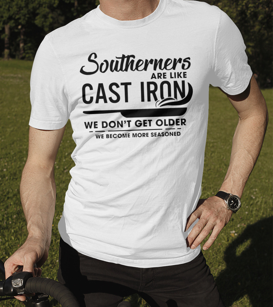 Southerners Are Like Cast Iron We Don’t Get Older We Become More Seasoned T-Shirt