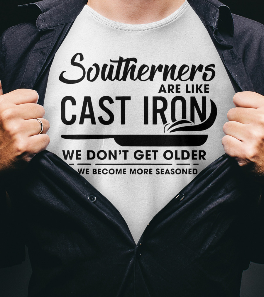 Southerners Are Like Cast Iron We Don’t Get Older We Become More Seasoned T-Shirt
