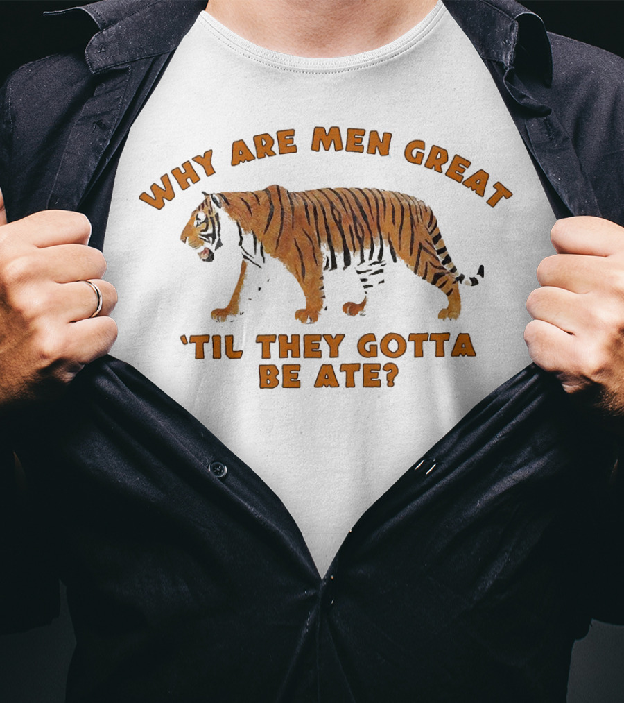 Why Are Men Great 'Til They Gotta Be Ate Tiger T-Shirt