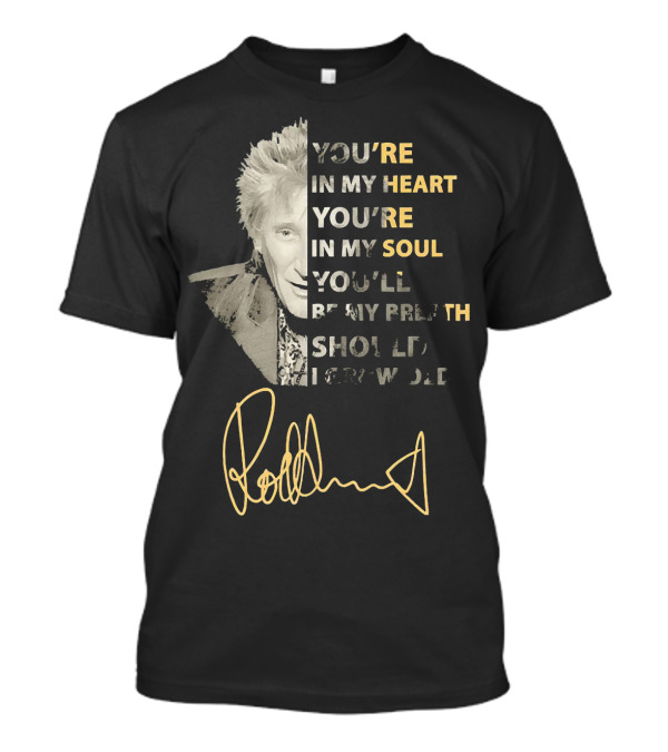 Rod Stewart You're In My Heart You're In My Soul Be My Breath Should 끂 T-Shirt