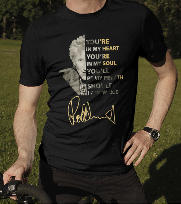 Rod Stewart You're In My Heart You're In My Soul Be My Breath Should 끂 T-Shirt