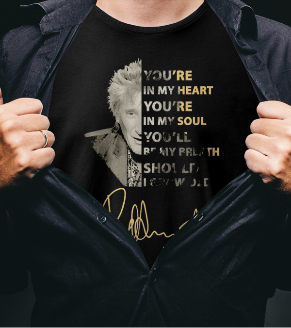 Rod Stewart You're In My Heart You're In My Soul Be My Breath Should 끂 T-Shirt