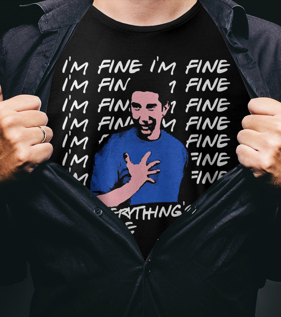 I'm Fine I'm Fine I'm Fine Everything's Fine Ross Geller T-Shirt