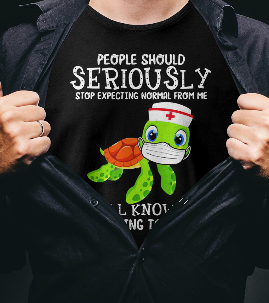 People Should Seriously Stop Expecting Normal Turtle Nurse We All Know It's Never Going To Happen T-Shirt
