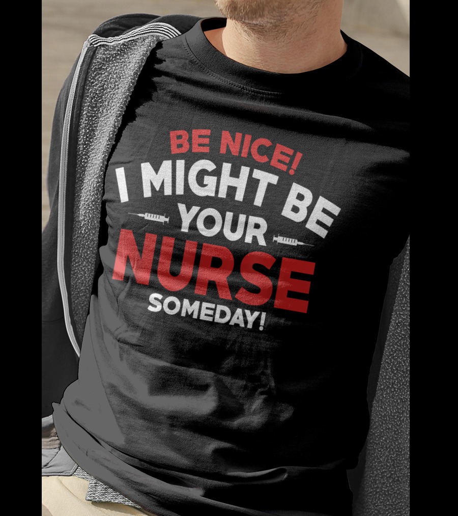 Be Nice I Might Be Your Nurse Someday Funny Nurse 231 T-Shirt