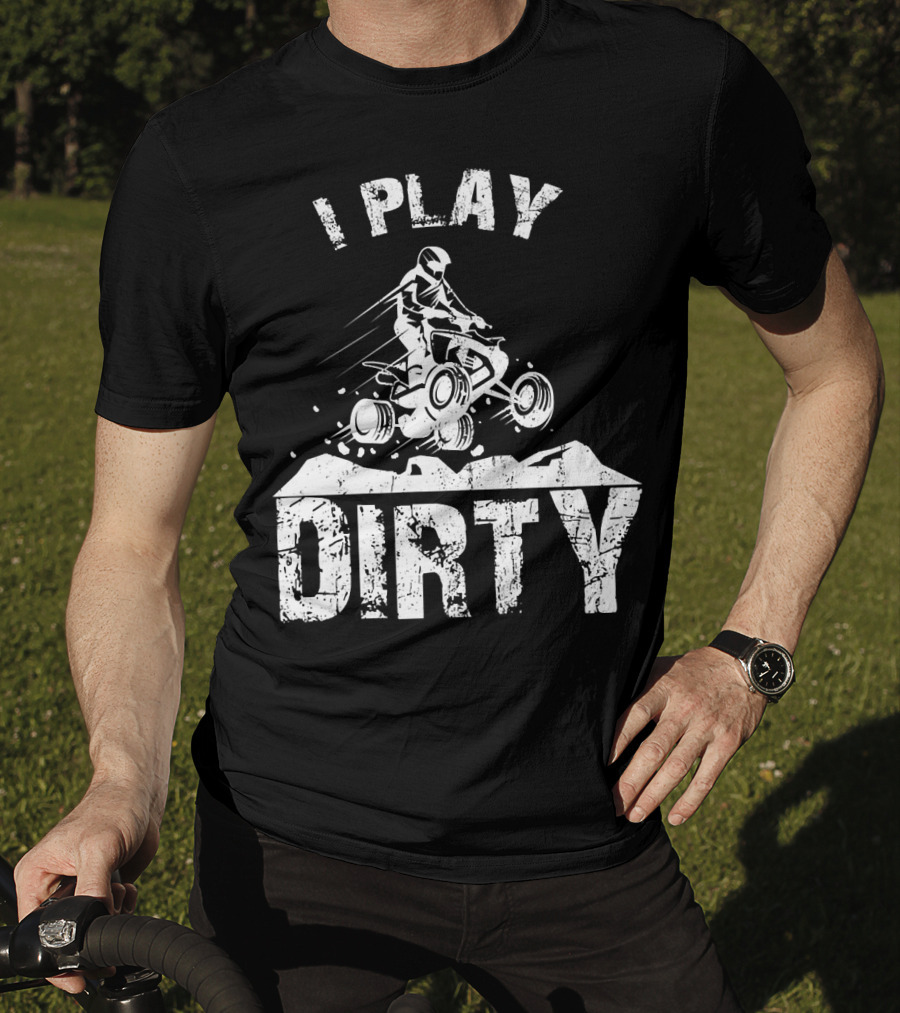I Play Dirty ATV 4 Wheeler Quad Jumping Adventure T-Shirt