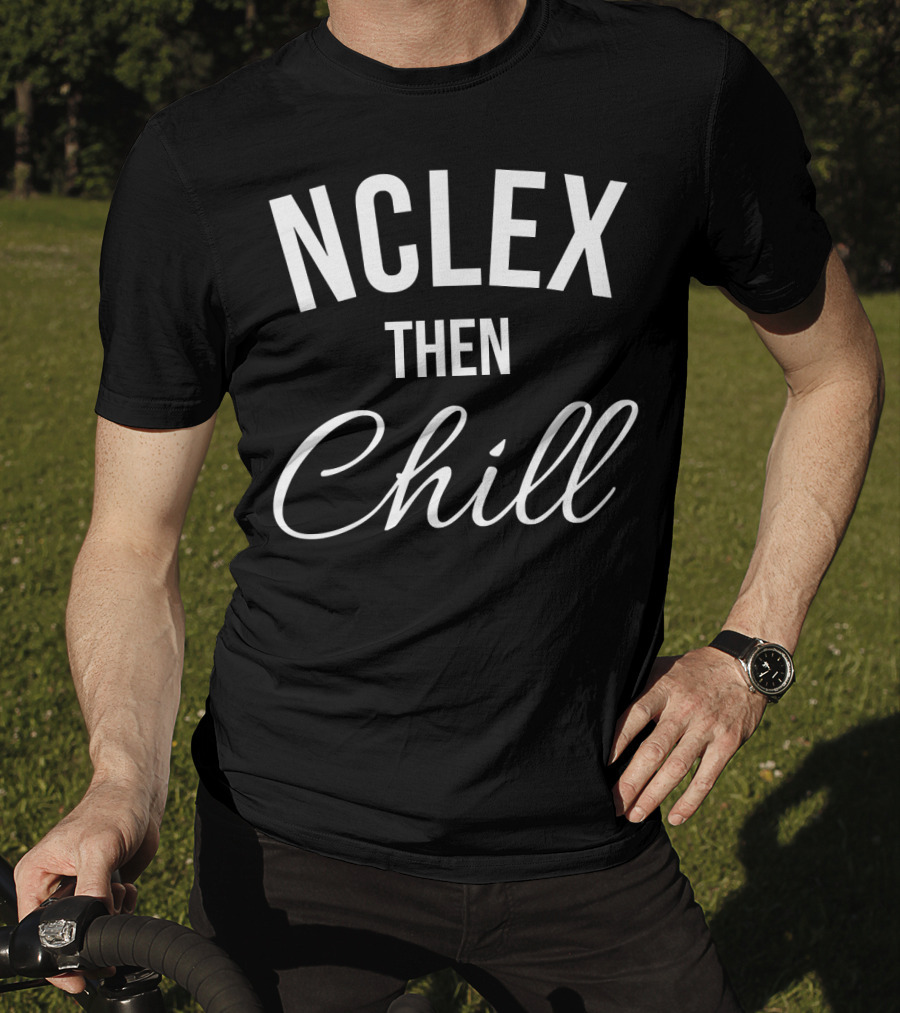 NCLEX Then Chill Funny Nurse Meme Joke For RN LPN PN 147 T-Shirt