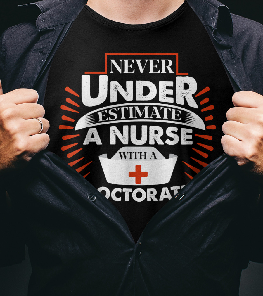 Never Underestimate A Nurse With A Doctorate Plus T-Shirt