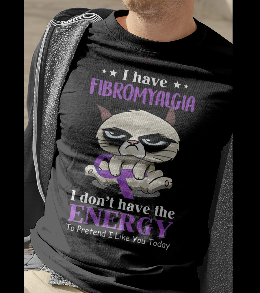 I Have Fibromyalgia I Don't Have The Energy To Pretend I Like You Today T-Shirt