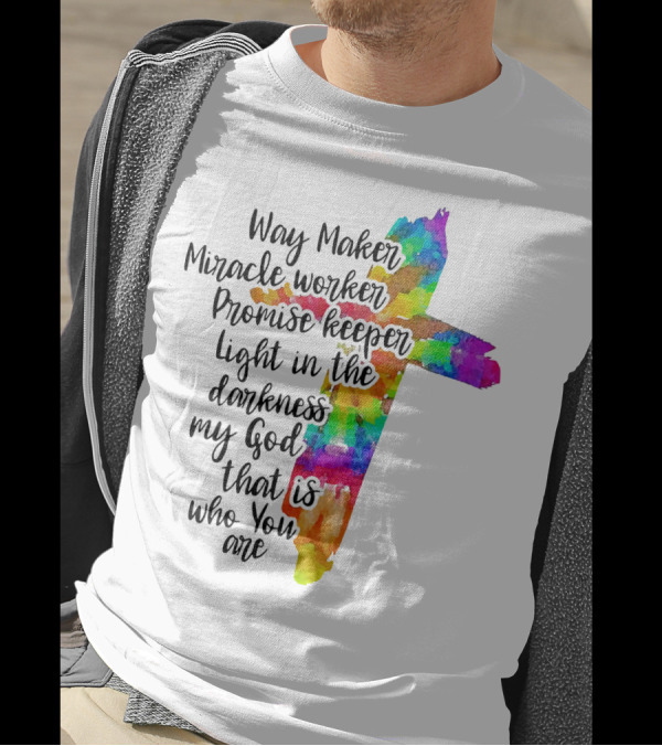 Way Maker Miracle Worker Promise Keeper Light In The Darkness My God That Is Who You Are Colorful Cross T-Shirt