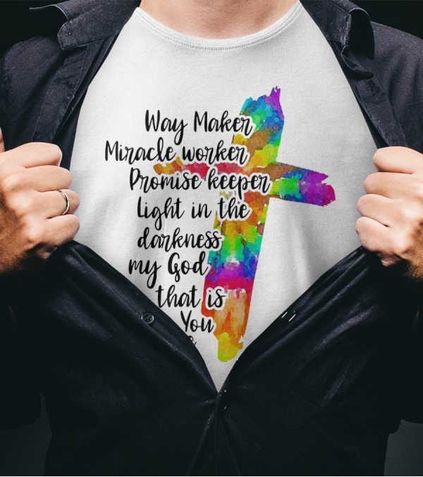 Way Maker Miracle Worker Promise Keeper Light In The Darkness My God That Is Who You Are Colorful Cross T-Shirt