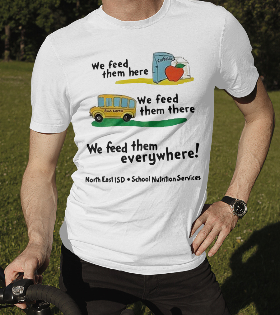 We Feed Them Here There Everywhere North East ISD School Nutrition Services Curbside Fresh Express T-Shirt
