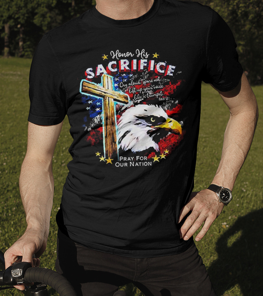 Honor His Sacrifice Pray For Our Nation Eagle American Flag Cross T-Shirt