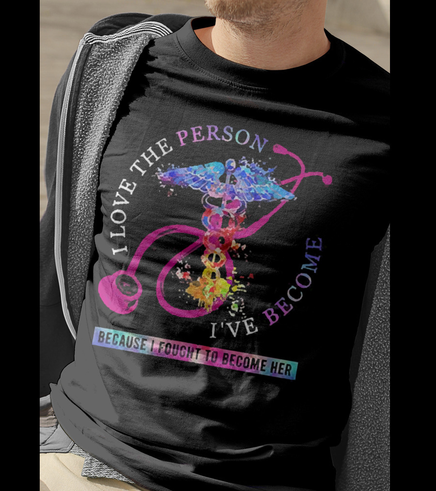 Nurse Caduceus I Love The Person I've Become Because I Fought To Become Her T-Shirt