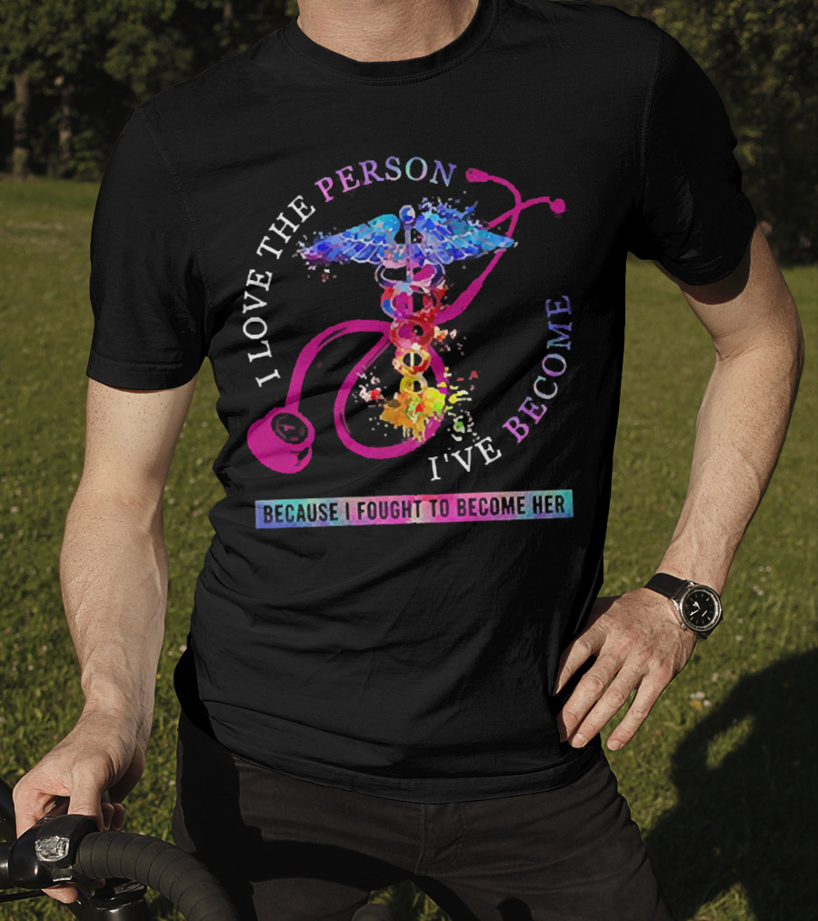 Nurse Caduceus I Love The Person I've Become Because I Fought To Become Her T-Shirt