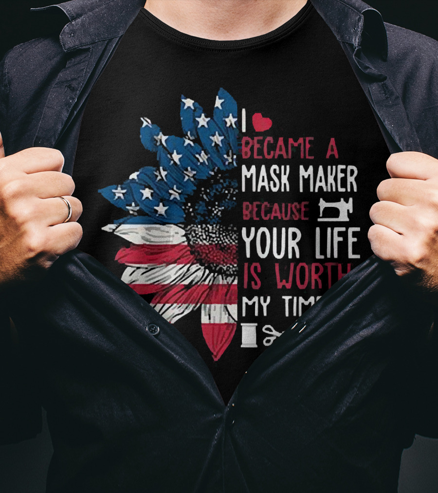I Love Became A Mask Maker Because Your Life Is Worth My Time Flower America Flag T-Shirt