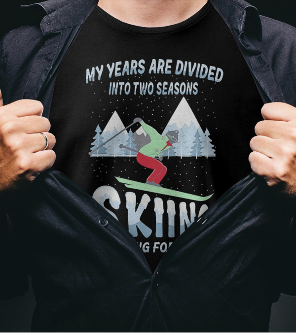 My Years Are Divided Into Two Seasons Skiing And Waiting For Snow With Skier In Mountain Landscape T-Shirt